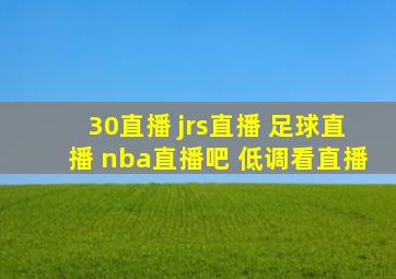 30直播 jrs直播 足球直播 nba直播吧 低调看直播